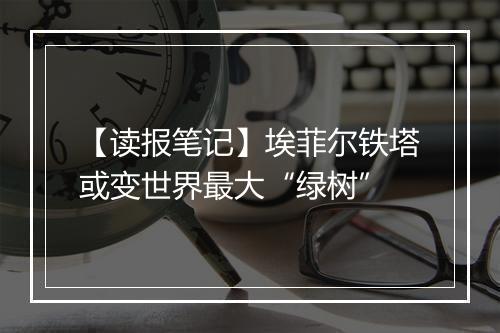 【读报笔记】埃菲尔铁塔或变世界最大“绿树”