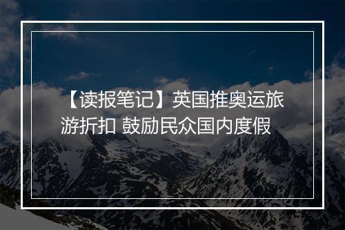 【读报笔记】英国推奥运旅游折扣 鼓励民众国内度假