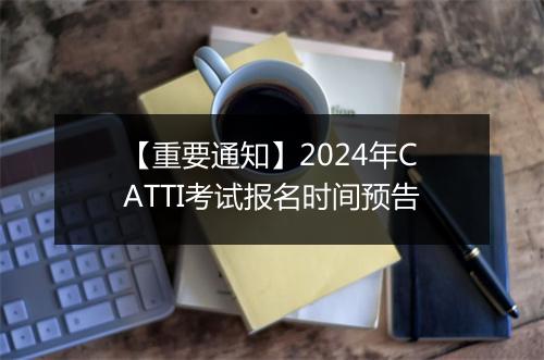 【重要通知】2024年CATTI考试报名时间预告