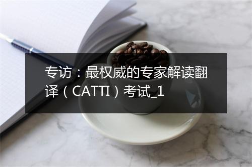 专访：最权威的专家解读翻译（CATTI）考试_1