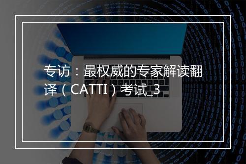 专访：最权威的专家解读翻译（CATTI）考试_3