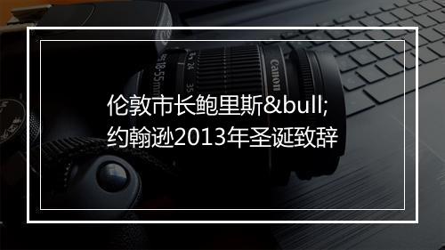 伦敦市长鲍里斯•约翰逊2013年圣诞致辞