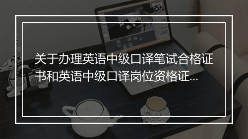 关于办理英语中级口译笔试合格证书和英语中级口译岗位资格证书的通知