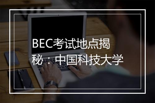 BEC考试地点揭秘：中国科技大学