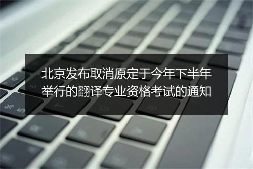 北京发布取消原定于今年下半年举行的翻译专业资格考试的通知