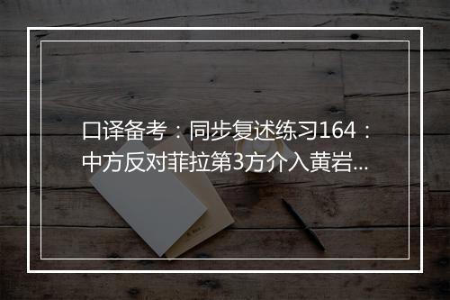 口译备考：同步复述练习164：中方反对菲拉第3方介入黄岩岛(视频)