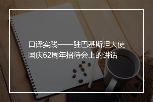 口译实践——驻巴基斯坦大使国庆62周年招待会上的讲话