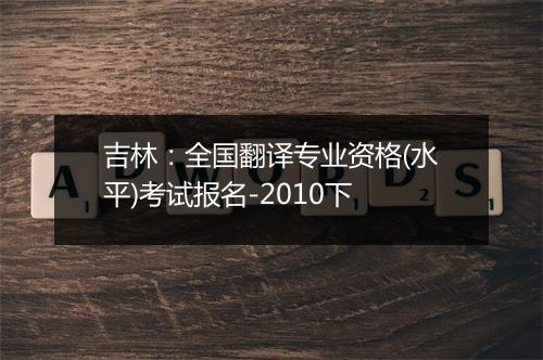 吉林：全国翻译专业资格(水平)考试报名-2010下