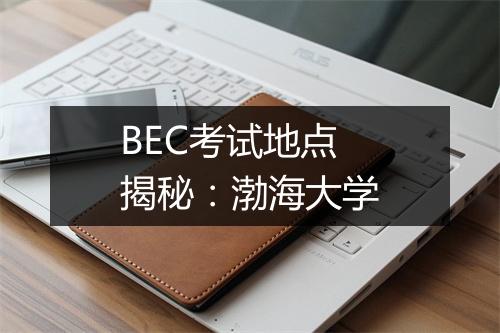 BEC考试地点揭秘：渤海大学