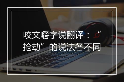 咬文嚼字说翻译：“抢劫”的说法各不同