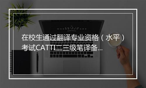 在校生通过翻译专业资格（水平）考试CATTI二三级笔译备考帖