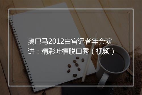 奥巴马2012白宫记者年会演讲：精彩吐槽脱口秀（视频）