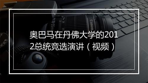 奥巴马在丹佛大学的2012总统竞选演讲（视频）