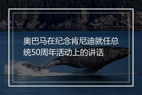 奥巴马在纪念肯尼迪就任总统50周年活动上的讲话