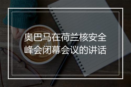 奥巴马在荷兰核安全峰会闭幕会议的讲话