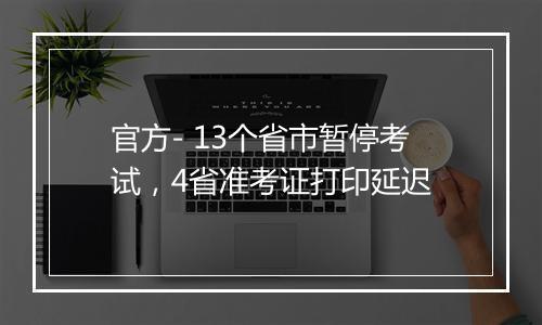 官方- 13个省市暂停考试，4省准考证打印延迟