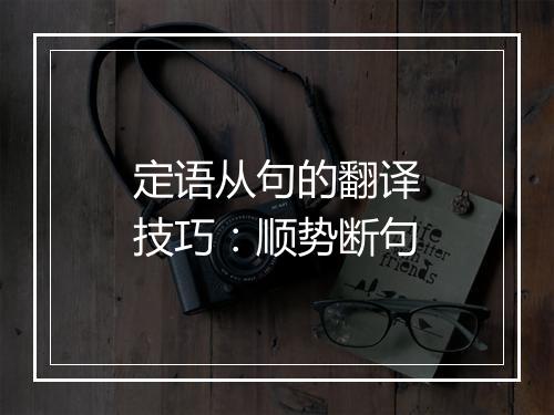 定语从句的翻译技巧：顺势断句