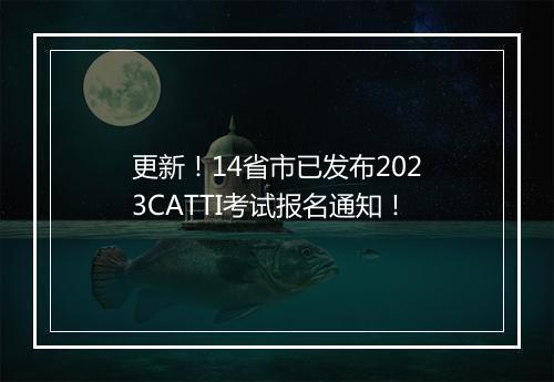 更新！14省市已发布2023CATTI考试报名通知！