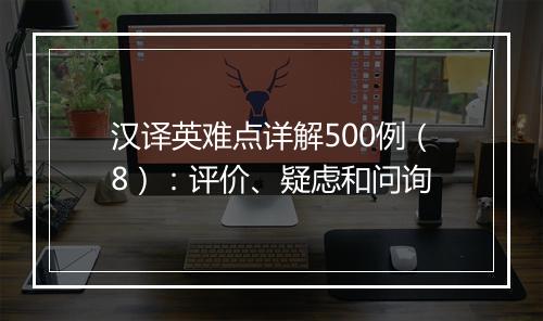 汉译英难点详解500例（8）：评价、疑虑和问询