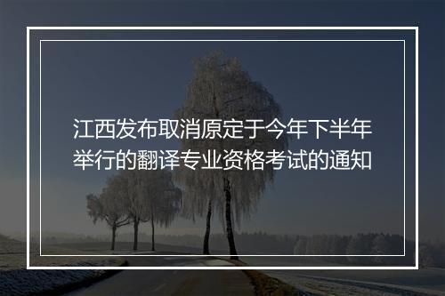 江西发布取消原定于今年下半年举行的翻译专业资格考试的通知