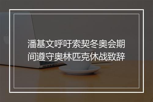 潘基文呼吁索契冬奥会期间遵守奥林匹克休战致辞