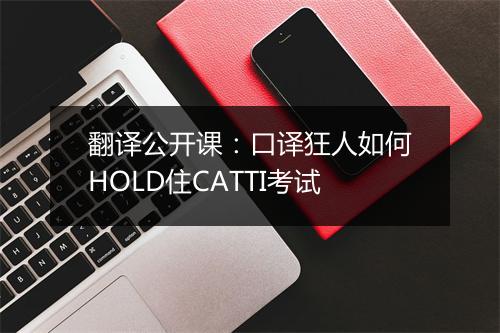 翻译公开课：口译狂人如何HOLD住CATTI考试