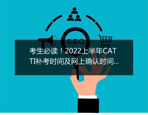 考生必读！2022上半年CATTI补考时间及网上确认时间！