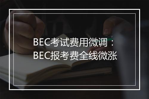 BEC考试费用微调：BEC报考费全线微涨