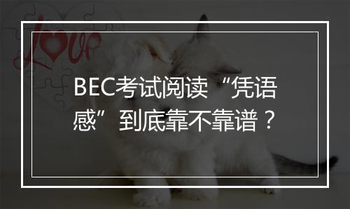 BEC考试阅读“凭语感”到底靠不靠谱？