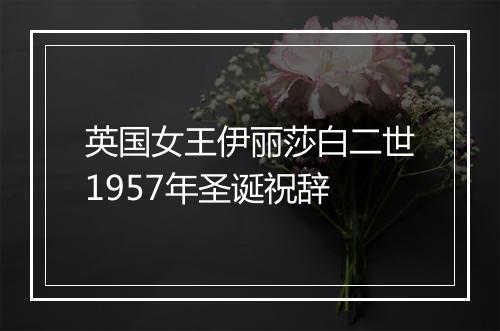 英国女王伊丽莎白二世1957年圣诞祝辞