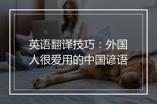 英语翻译技巧：外国人很爱用的中国谚语