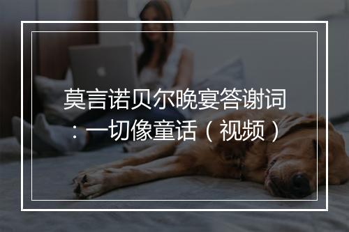 莫言诺贝尔晚宴答谢词：一切像童话（视频）