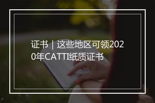 证书｜这些地区可领2020年CATTI纸质证书