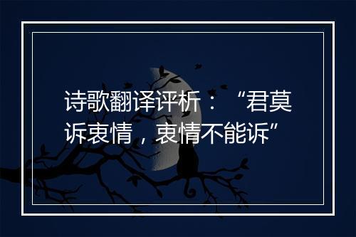 诗歌翻译评析：“君莫诉衷情，衷情不能诉”