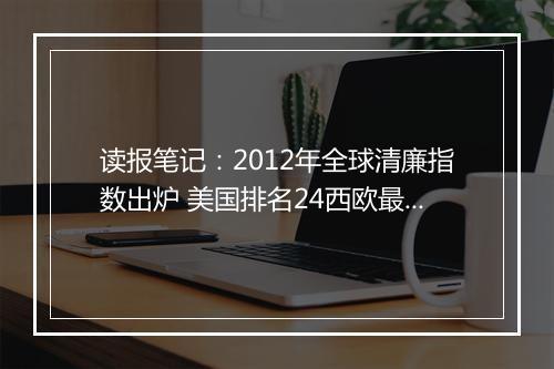 读报笔记：2012年全球清廉指数出炉 美国排名24西欧最高