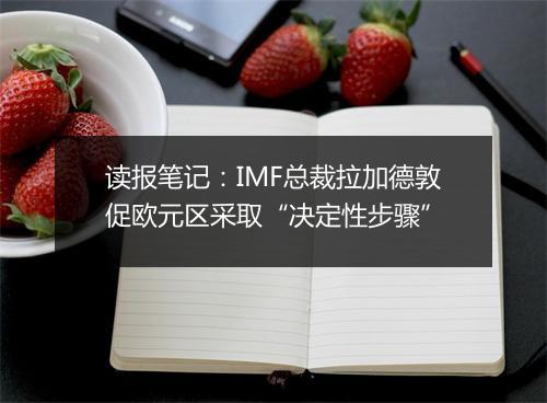 读报笔记：IMF总裁拉加德敦促欧元区采取“决定性步骤”