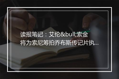 读报笔记：艾伦•索金将为索尼筹拍乔布斯传记片执笔