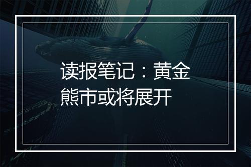 读报笔记：黄金熊市或将展开