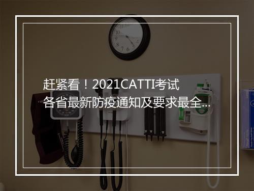 赶紧看！2021CATTI考试各省最新防疫通知及要求最全汇总