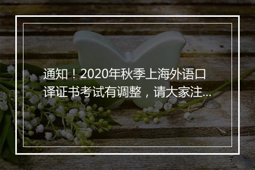 通知！2020年秋季上海外语口译证书考试有调整，请大家注意！