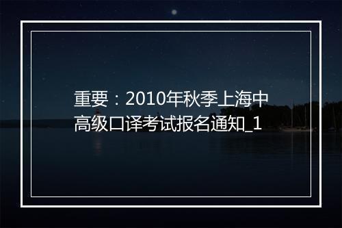 重要：2010年秋季上海中高级口译考试报名通知_1