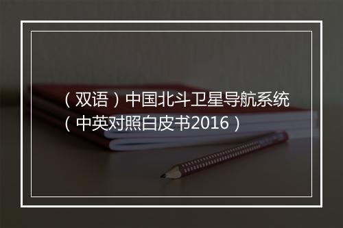 （双语）中国北斗卫星导航系统（中英对照白皮书2016）