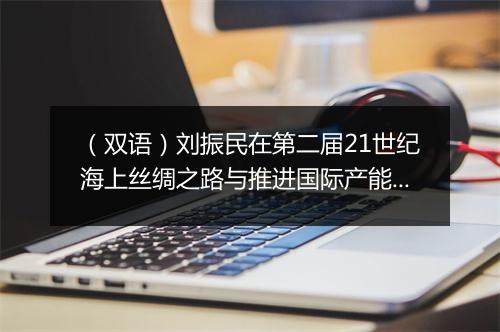 （双语）刘振民在第二届21世纪海上丝绸之路与推进国际产能和装备制造合作论坛上的致辞