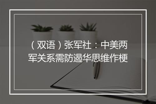 （双语）张军社：中美两军关系需防遏华思维作梗