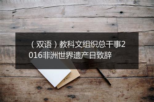 （双语）教科文组织总干事2016非洲世界遗产日致辞