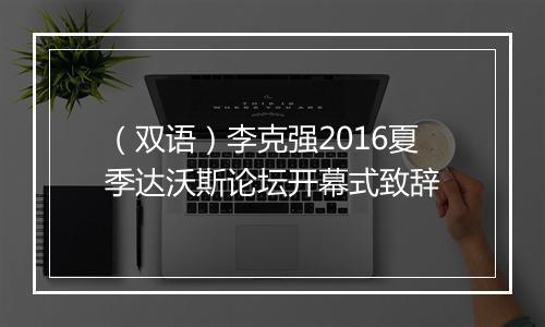 （双语）李克强2016夏季达沃斯论坛开幕式致辞