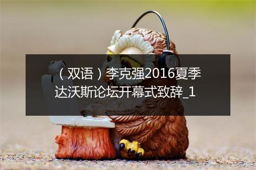 （双语）李克强2016夏季达沃斯论坛开幕式致辞_1