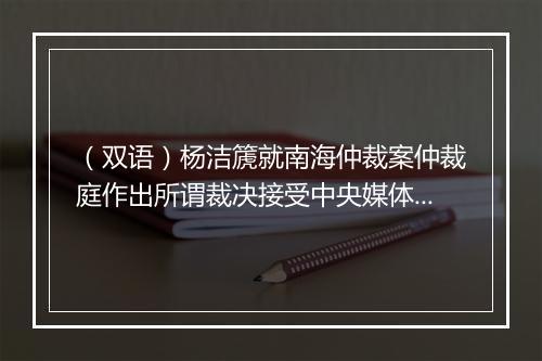 （双语）杨洁篪就南海仲裁案仲裁庭作出所谓裁决接受中央媒体采访_2