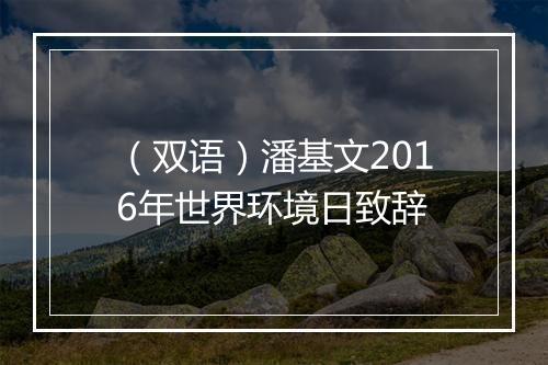 （双语）潘基文2016年世界环境日致辞