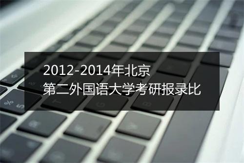 2012-2014年北京第二外国语大学考研报录比